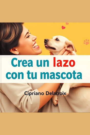 Crea un lazo con tu mascota - ¡Potencia tu conexión con tu mascota! Escucha lecciones de audio irresistibles diseñadas para un vínculo inigualable - cover