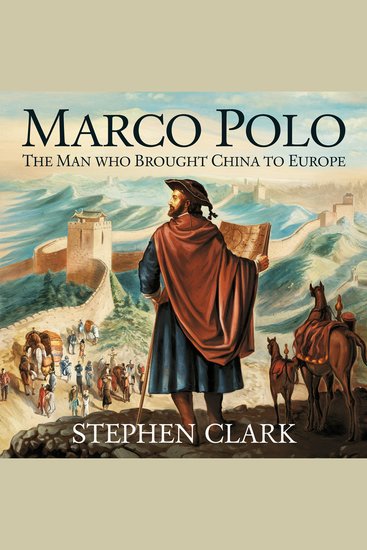 Marco Polo – The Man Who Brought China to Europe - The Journey Discoveries and Legacy of the World’s Greatest Explorer - cover