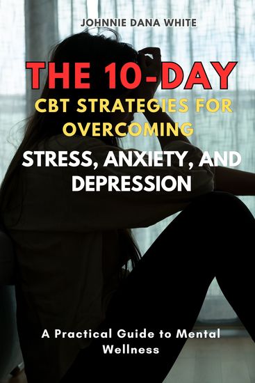 The 10-Day CBT Strategies for Overcoming Stress Anxiety and Depression - A Practical Guide to Mental Wellness - cover