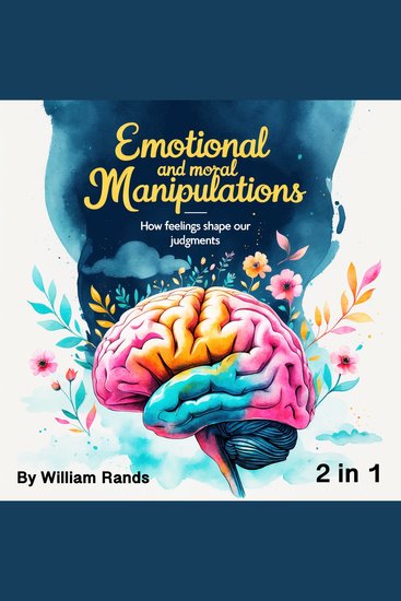 Emotional and Moral Manipulations - How Feelings Shape Our Judgments (2 in 1) - cover