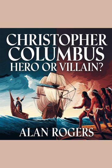 Christopher Columbus – Hero or Villain? - The Truth Behind the Man Who Changed the World - cover