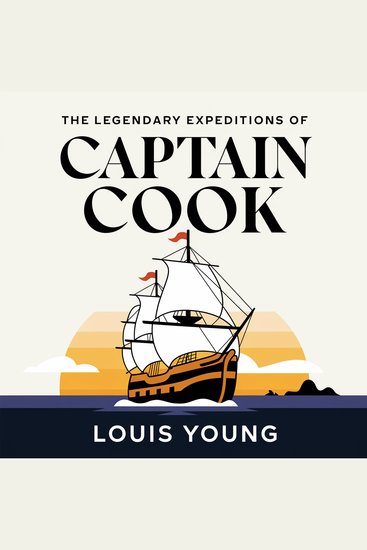 The Legendary Expeditions of Captain Cook - The Life Discoveries and Controversies of History’s Greatest Navigator - cover