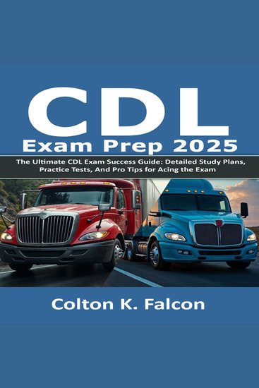CDL Exam Prep 2025 - The Ultimate CDL Exam Success Guide: Detailed Study Plans Practice Tests and Pro Tips for Acing the Exam - cover