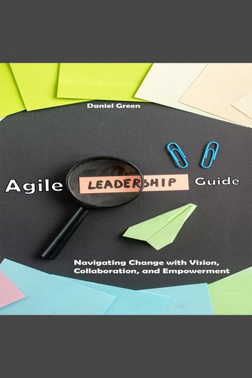 Agile Leadership Guide - Navigating Change with Vision Collaboration and Empowerment - cover