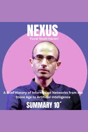 10-Minute Summary NEXUS: A Brief History of Information Networks from the Stone Age to Artificial Intelligence - To what extent does information define the destiny of humanity? - cover