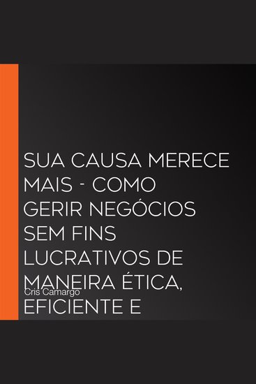 Sua causa merece mais - Como gerir negócios sem fins lucrativos de maneira ética eficiente e sustentável - cover