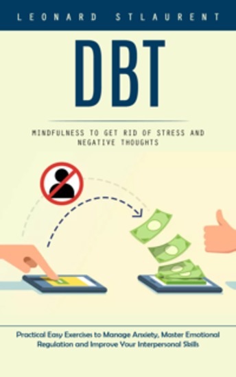 Dbt: Mindfulness to Get Rid of Stress and Negative Thoughts (Practical Easy Exercises to Manage Anxiety Master Emotional Regulation and Improve Your Interpersonal Skills) - cover