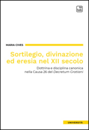 Sortilegio divinazione ed eresia nel XII secolo - Dottrina e disciplina canonica nella Causa 26 del Decretum Gratiani - cover
