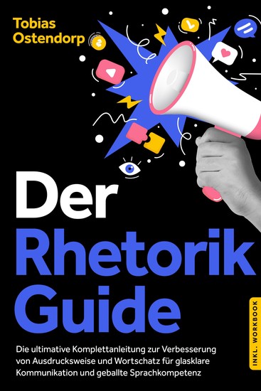 Der Rhetorik Guide: Die ultimative Komplettanleitung zur Verbesserung von Ausdrucksweise und Wortschatz für glasklare Kommunikation und geballte Sprachkompetenz - inkl Workbook - cover