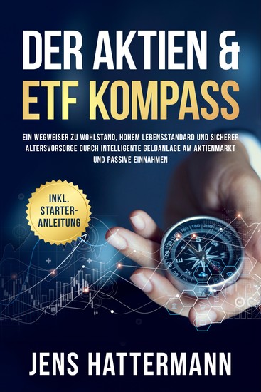 Der Aktien & ETF Kompass: Ein Wegweiser zu Wohlstand hohem Lebensstandard und sicherer Altersvorsorge durch intelligente Geldanlage am Aktienmarkt und passive Einnahmen - inkl Starter-Anleitung - cover