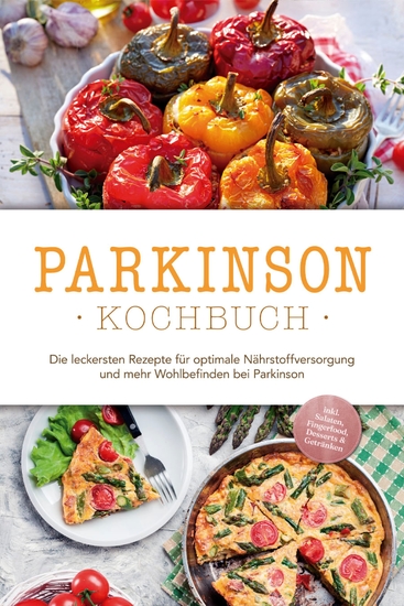 Parkinson Kochbuch: Die leckersten Rezepte für optimale Nährstoffversorgung und mehr Wohlbefinden bei Parkinson - inkl Salaten Fingerfood Desserts & Getränken - cover