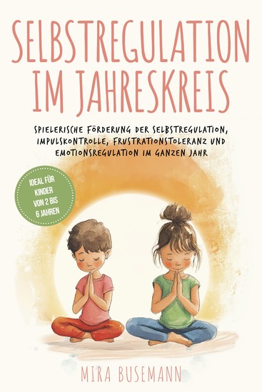 Selbstregulation im Jahreskreis: Spielerische Förderung der Selbstregulation Impulskontrolle Frustrationstoleranz und Emotionsregulation im ganzen Jahr - Ideal für Kinder von 2 bis 6 Jahren - cover