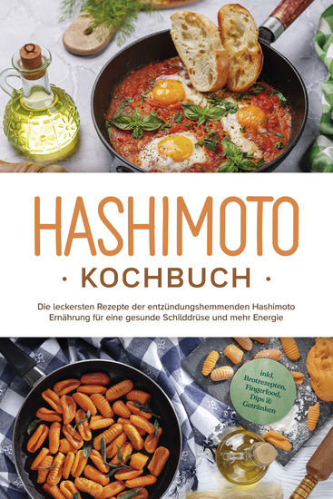 Hashimoto Kochbuch: Die leckersten Rezepte der entzündungshemmenden Hashimoto Ernährung für eine gesunde Schilddrüse und mehr Energie - inkl Brotrezepten Fingerfood Dips & Getränken - cover