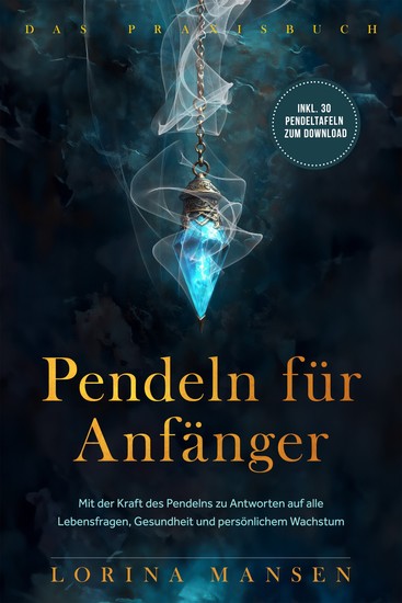 Pendeln für Anfänger - Das Praxisbuch: Mit der Kraft des Pendelns zu Antworten auf alle Lebensfragen Gesundheit und persönlichem Wachstum - inkl 30 Pendeltafeln zum Download - cover