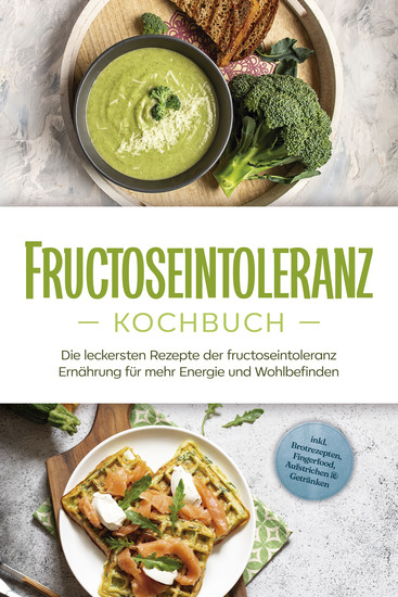 Fructoseintoleranz Kochbuch: Die leckersten Rezepte der fructoseintoleranz Ernährung für mehr Energie und Wohlbefinden - inkl Brotrezepten Fingerfood Aufstrichen & Getränken - cover