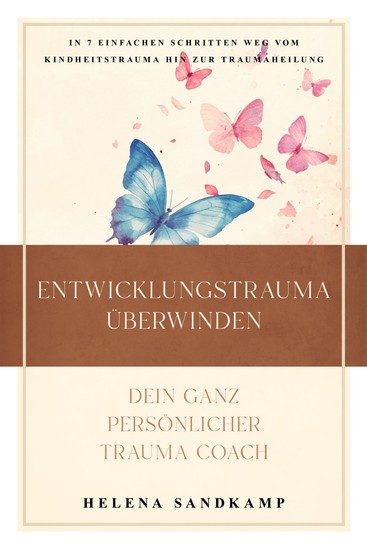 Entwicklungstrauma überwinden - Dein ganz persönlicher Trauma Coach: In 7 einfachen Schritten weg vom Kindheitstrauma hin zur Traumaheilung - inkl Workbook und Praxisübungen - cover