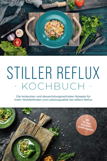 Stiller Reflux Kochbuch: Die leckersten und abwechslungsreichsten Rezepte für mehr Wohlbefinden und Lebensqualität bei stillem Reflux - inkl 30-Tage-Soforthilfe-Ernährungsplan - cover