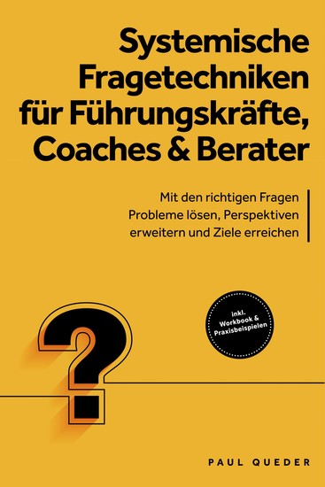 Systemische Fragetechniken für Führungskräfte Coaches & Berater: Mit den richtigen Fragen Probleme lösen Perspektiven erweitern und Ziele erreichen - inkl Workbook & Praxisbeispielen - cover