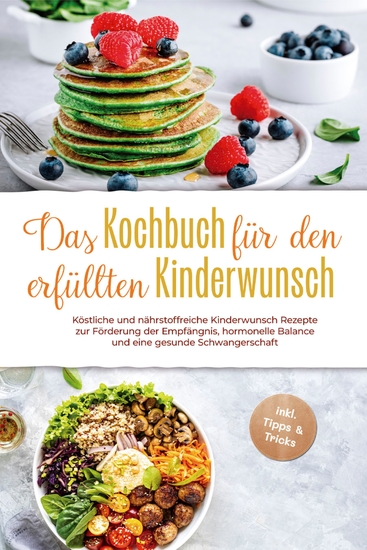 Das Kochbuch für den erfüllten Kinderwunsch: Köstliche und nährstoffreiche Kinderwunsch Rezepte zur Förderung der Empfängnis hormonelle Balance und eine gesunde Schwangerschaft - inkl Tipps & Tricks - cover