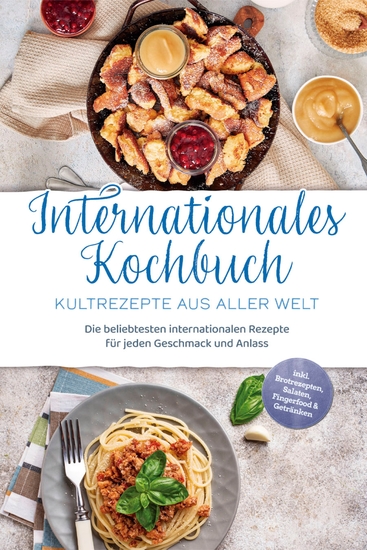 Internationales Kochbuch - Kultrezepte aus aller Welt: Die beliebtesten internationalen Rezepte für jeden Geschmack und Anlass - inkl Brotrezepten Salaten Fingerfood & Getränken - cover
