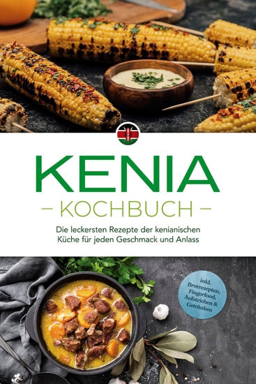 Kenia Kochbuch: Die leckersten Rezepte der kenianischen Küche für jeden Geschmack und Anlass - inkl Brotrezepten Fingerfood Aufstrichen & Getränken - cover