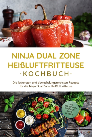 Ninja Dual Zone Heißluftfritteuse Kochbuch: Die leckersten und abwechslungsreichsten Rezepte für die Ninja Dual Zone Heißluftfritteuse - inkl Brotrezepten Fingerfood Dips & Desserts - cover