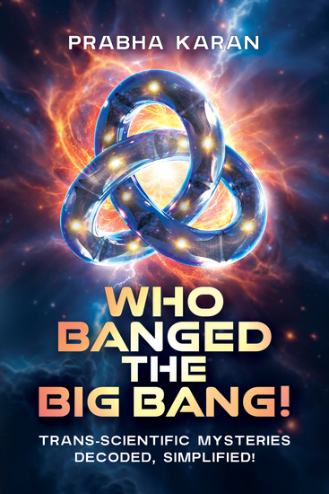 Who Banged the Big Bang! - Trans-scientific Mysteries Decoded Simplified! - cover