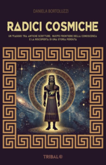 Radici Cosmiche - Un viaggio tra antiche scritture nuove frontiere della conoscenza e la riscoperta di una storia perduta - cover