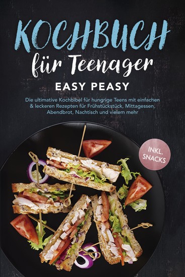 Kochbuch für Teenager: Easy Peasy - Die ultimative Kochbibel für hungrige Teens mit einfachen & leckeren Rezepten für Frühstückstück Mittagessen Abendbrot Nachtisch und vielem mehr - inkl Snacks - cover