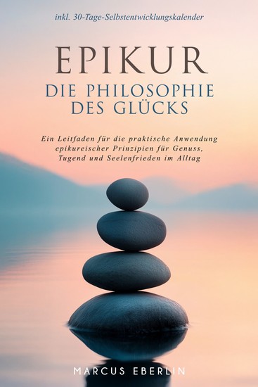 Epikur: Die Philosophie des Glücks - Ein Leitfaden für die praktische Anwendung epikureischer Prinzipien für Genuss Tugend und Seelenfrieden im Alltag - inkl 30-Tage-Selbstentwicklungskalender - cover