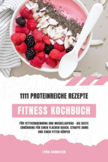 Fitness Kochbuch: 1111 proteinreiche Rezepte für Fettverbrennung und Muskelaufbau – Die beste Ernährung für einen flachen Bauch straffe Arme und einen fitten Körper (Gesunde Fitnessküche) - cover