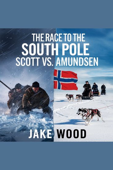 The Race to the South Pole – Scott vs Amundsen - The Epic Battle for Antarctic Supremacy and the Price of Victory - cover