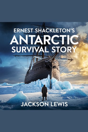 Ernest Shackleton’s Antarctic Survival Story - The True Story of Leadership Courage and Survival Against All Odds - cover