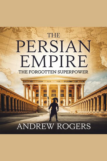 The Persian Empire – The Forgotten Superpower - The Rise Glory and Legacy of the First Great Empire in History - cover
