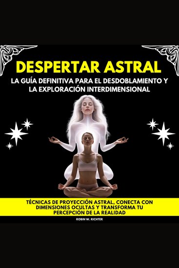 Despertar Astral: La Guía Definitiva para el Desdoblamiento y la Exploración Interdimensional Técnicas de proyección astral conecta con dimensiones ocultas y transforma tu percepción de la realidad - cover