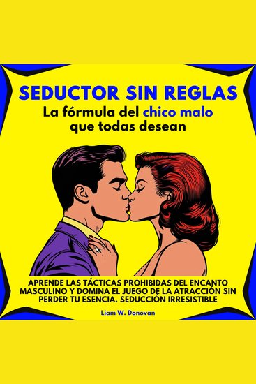 Seductor Sin Reglas: La Fórmula Del Chico Malo Que Todas Desean Aprende las tácticas prohibidas del encanto masculino y domina el juego de la atracción sin perder tu esencia Seducción irresistible - cover