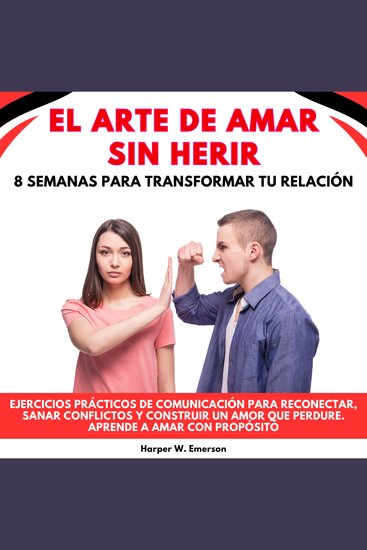 El Arte De Amar Sin Herir: 8 Semanas Para Transformar Tu Relación Ejercicios prácticos de comunicación para reconectar sanar conflictos y construir un amor que perdure Aprende a amar con propósito - cover