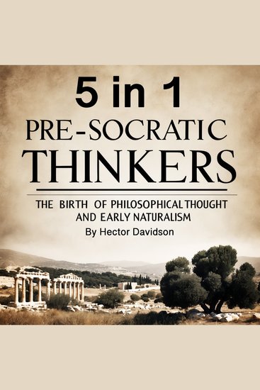 Pre-Socratic Thinkers - The Birth of Philosophical Thought and Early Naturalism (5 in 1) - cover