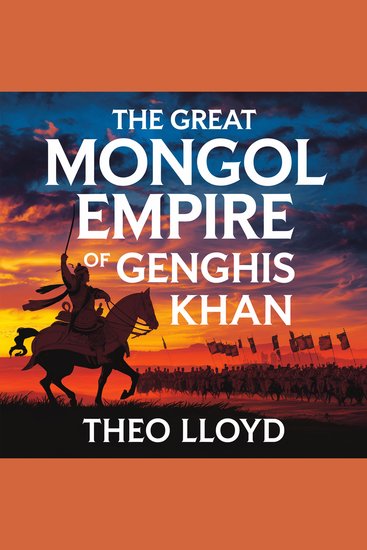 The Great Mongol Empire of Genghis Khan - The Rise Conquests and Legacy of the World’s Most Powerful Empire - cover