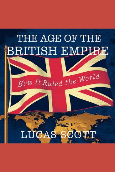 The Age of the British Empire – How It Ruled the World - The Rise Power and Legacy of the Largest Empire in History - cover
