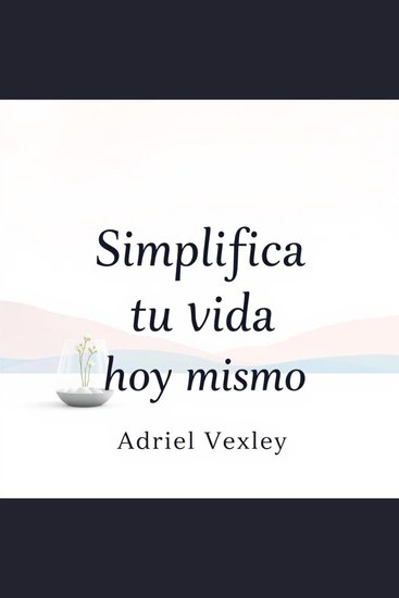 Simplifica tu vida hoy mismo - "Transforma tu rutina con lecciones de audio impactantes que te ayudarán a simplificar tu vida hoy" - cover