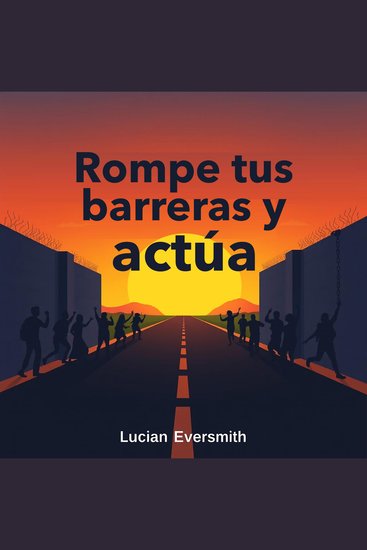 Rompe tus barreras y actúa - ¡Actúa y rompe tus barreras! Escucha lecciones de audio impactantes que garantizan un rendimiento excepcional - cover