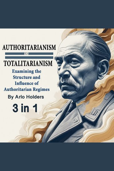 Authoritarianism and Totalitarianism - Examining the Structure and Influence of Authoritarian Regimes (3 in 1) - cover