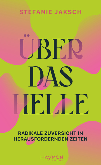 Über das Helle - Radikale Zuversicht in herausfordernden Zeiten - cover