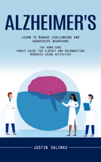 Alzheimer's: Learn to Manage Challenging and Aggressive Behaviors (The Home-care Family Guide for Elderly and Reconnecting Memories Using Activities) - cover