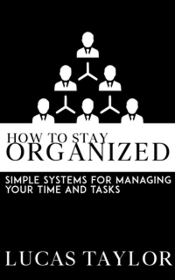 How to Stay Organized - Simple Systems for Managing Your Time and Tasks - cover