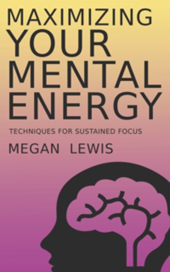 Maximizing Your Mental Energy - Techniques for Sustained Focus - cover