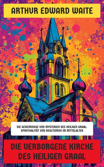 Die verborgene Kirche des Heiligen Graal - Die Geheimnisse und Mysterien des Heiligen Graal: Spiritualität und Okultismus im Mittelalter - cover