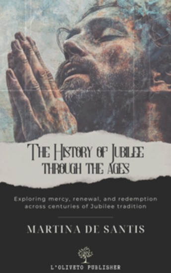 The History of Jubilee through the ages - Exploring mercy renewal and redemption across centuries of Jubilee tradition - cover
