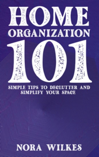 Home Organization 101 - Simple Tips to Declutter and Simplify Your Space - cover